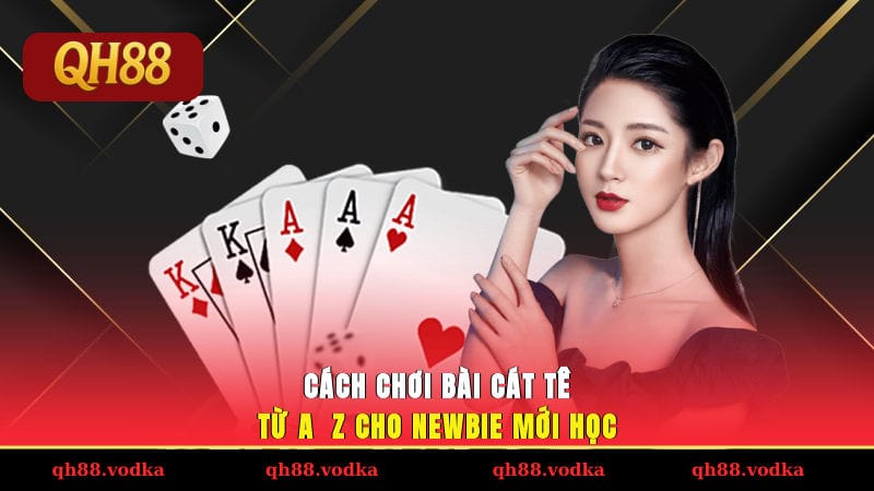 Cách Chơi Bài Cát Tê Đơn Giản Từ A - Z Cho Newbie Mới Học