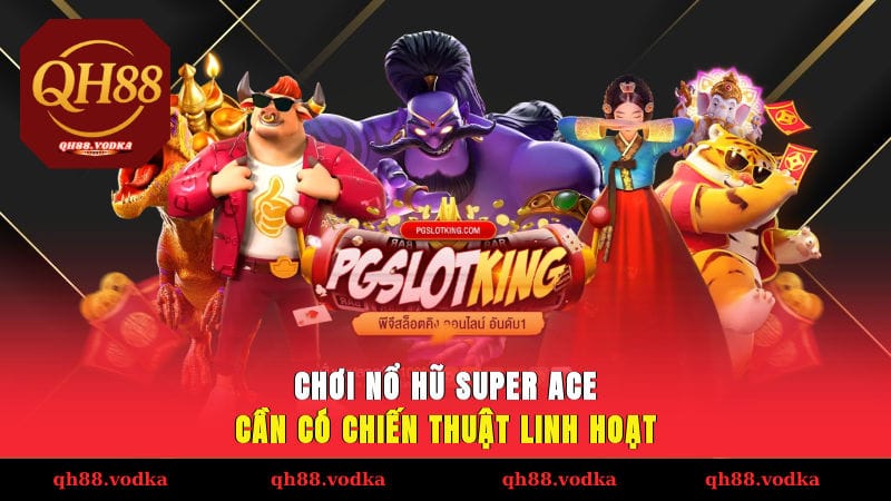 Chơi nổ hũ SUPER ACE cần có chiến thuật linh hoạt