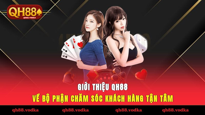 Giới thiệu QH88 về bộ phận chăm sóc khách hàng tận tâm