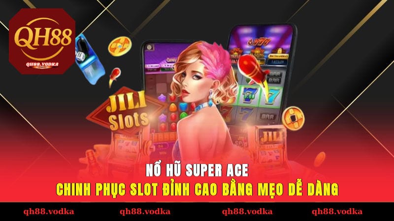 Nổ Hũ SUPER ACE - Chinh Phục Slot Đỉnh Cao Bằng Mẹo Dễ Dàng