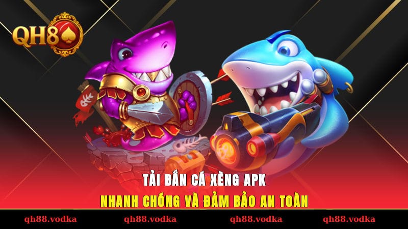 Tải Bắn Cá Xèng APK Nhanh Chóng Và Đảm Bảo An Toàn