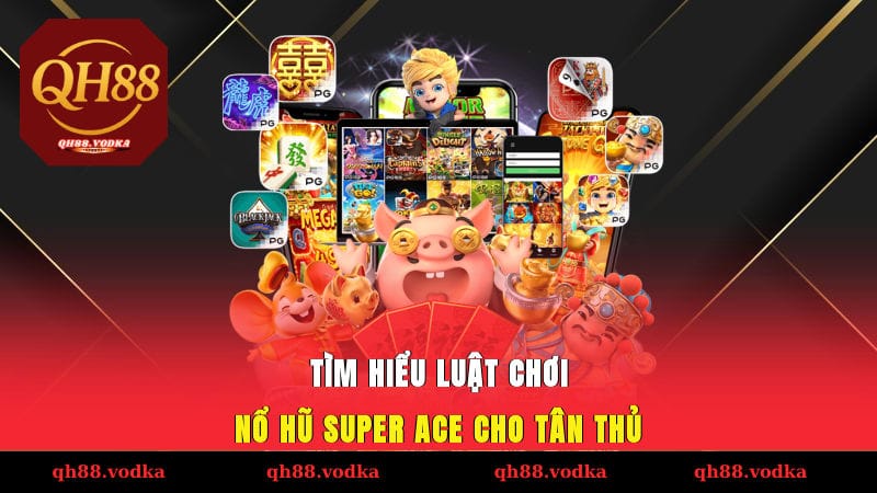 Tìm hiểu luật chơi nổ hũ SUPER ACE cho tân thủ