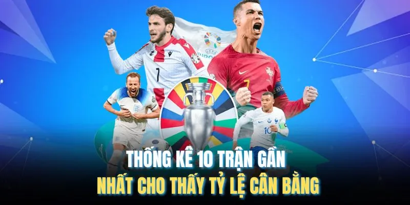Thống kê 10 trận gần nhất cho thấy tỷ lệ cân bằng